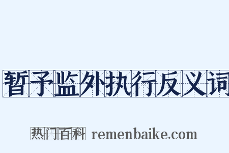 暂予监外执行反义词是什么意思的图片